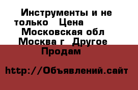 Инструменты и не только › Цена ­ 1 000 - Московская обл., Москва г. Другое » Продам   